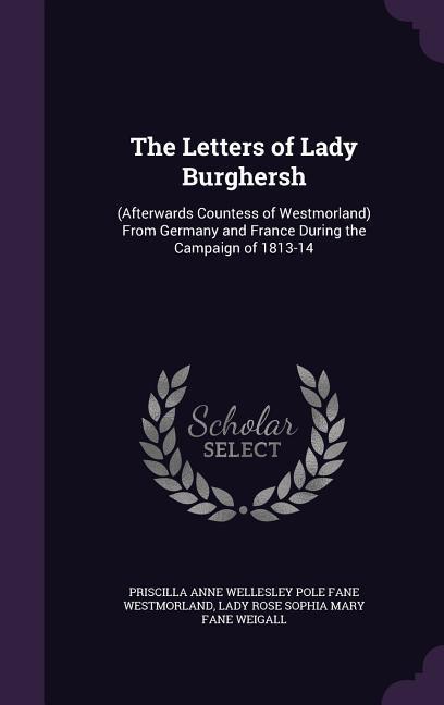 The Letters of Lady Burghersh: (Afterwards Countess of Westmorland) From Germany and France During the Campaign of 1813-14