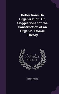 Reflections On Organization; Or Suggestions for the Construction of an Organic Atomic Theory