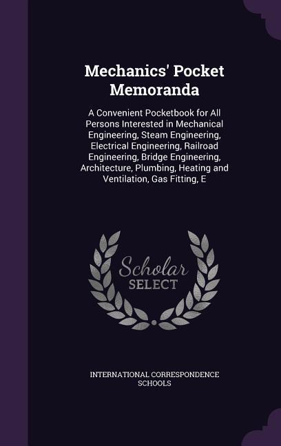 Mechanics‘ Pocket Memoranda: A Convenient Pocketbook for All Persons Interested in Mechanical Engineering Steam Engineering Electrical Engineerin