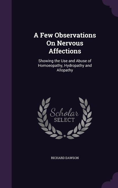 A Few Observations On Nervous Affections: Showing the Use and Abuse of Homoeopathy Hydropathy and Allopathy