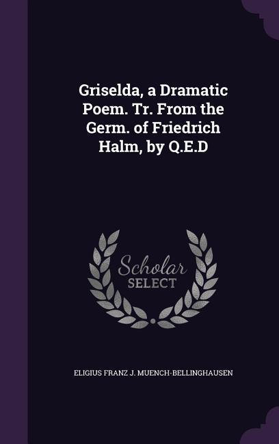 Griselda a Dramatic Poem. Tr. From the Germ. of Friedrich Halm by Q.E.D