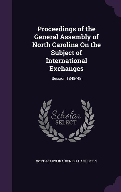 Proceedings of the General Assembly of North Carolina On the Subject of International Exchanges: Session 1848-‘48