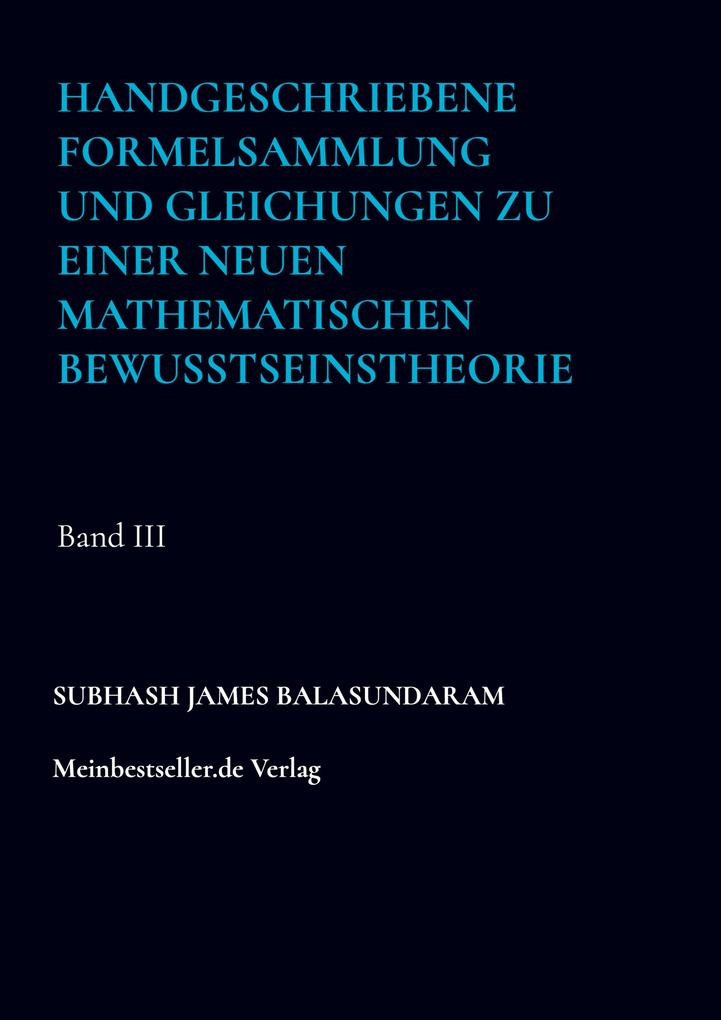 Handgeschriebene Formelsammlung und Gleichungen zu einer neuen mathematischen Bewusstseinstheorie - Subhash James Balasundaram