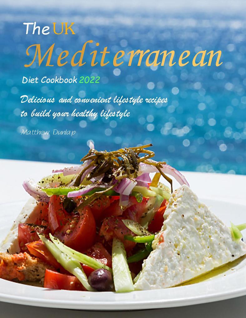 The UK Mediterranean Diet Cookbook 2022 : Delicious and convenient lifestyle recipes to build your healthy lifestyle