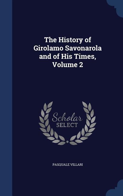 The History of Girolamo Savonarola and of His Times Volume 2