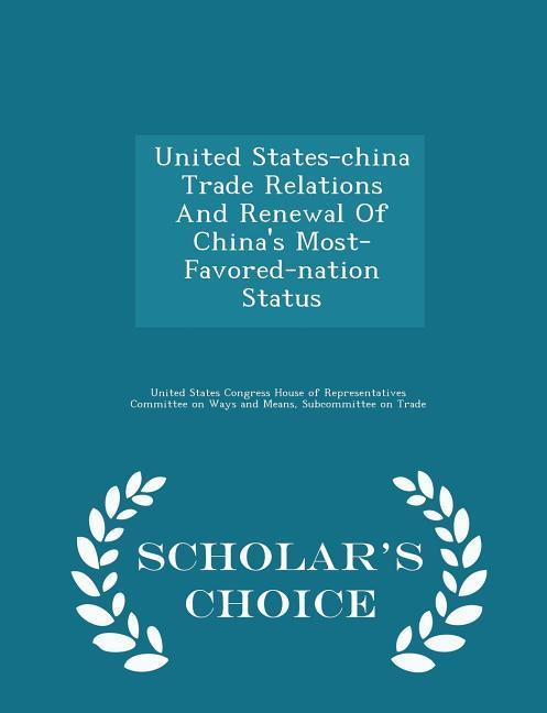 United States-china Trade Relations And Renewal Of China‘s Most- Favored-nation Status - Scholar‘s Choice Edition