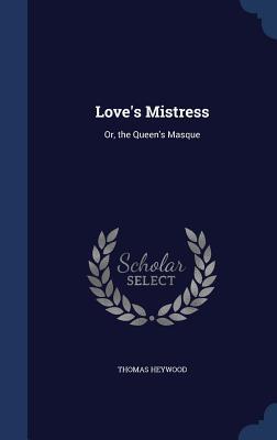 Love‘s Mistress: Or the Queen‘s Masque