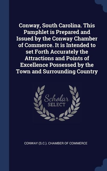Conway South Carolina. This Pamphlet is Prepared and Issued by the Conway Chamber of Commerce. It is Intended to set Forth Accurately the Attractions