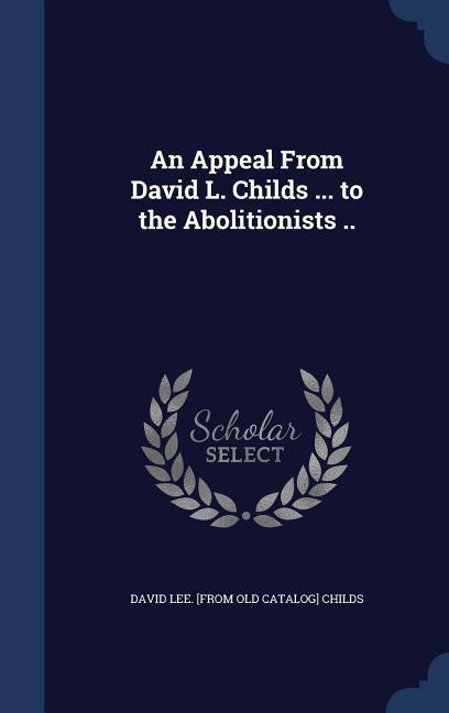An Appeal From David L. Childs ... to the Abolitionists ..
