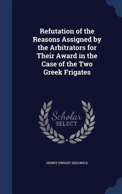 Refutation of the Reasons Assigned by the Arbitrators for Their Award in the Case of the Two Greek Frigates
