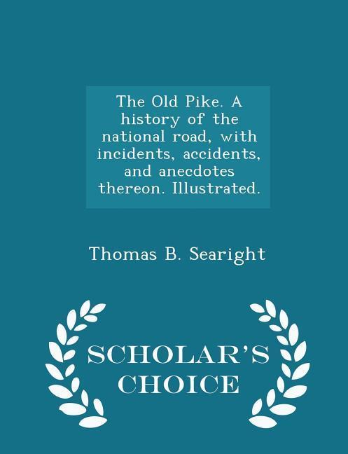The Old Pike. A history of the national road with incidents accidents and anecdotes thereon. Illustrated. - Scholar‘s Choice Edition