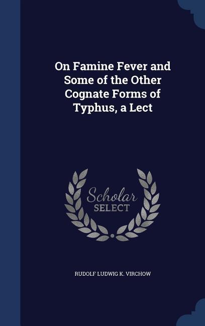 On Famine Fever and Some of the Other Cognate Forms of Typhus a Lect