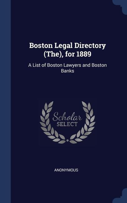 Boston Legal Directory (The) for 1889: A List of Boston Lawyers and Boston Banks