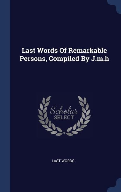 Last Words Of Remarkable Persons Compiled By J.m.h