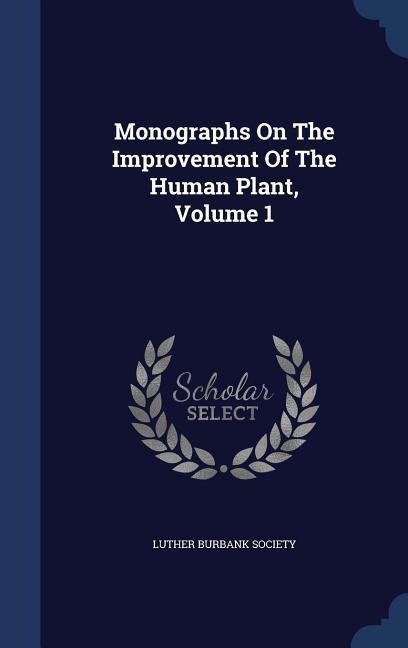 Monographs On The Improvement Of The Human Plant Volume 1