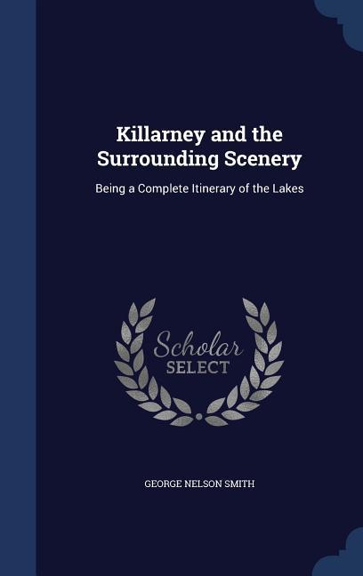 Killarney and the Surrounding Scenery: Being a Complete Itinerary of the Lakes
