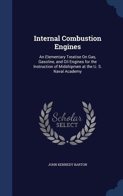 Internal Combustion Engines: An Elementary Treatise On Gas Gasoline and Oil Engines for the Instruction of Midshipmen at the U. S. Naval Academy