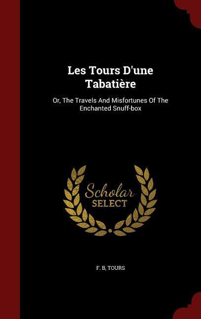 Les Tours D'une Tabatière: Or The Travels And Misfortunes Of The Enchanted Snuff-box - F. B/ Tours