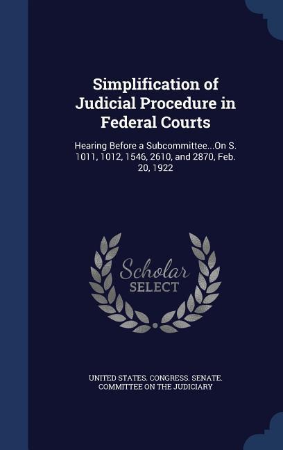 Simplification of Judicial Procedure in Federal Courts: Hearing Before a Subcommittee...On S. 1011 1012 1546 2610 and 2870 Feb. 20 1922