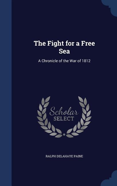 The Fight for a Free Sea: A Chronicle of the War of 1812