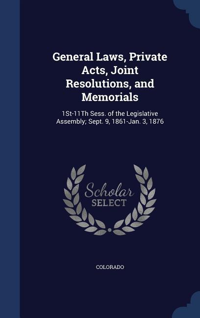 General Laws Private Acts Joint Resolutions and Memorials: 1St-11Th Sess. of the Legislative Assembly; Sept. 9 1861-Jan. 3 1876