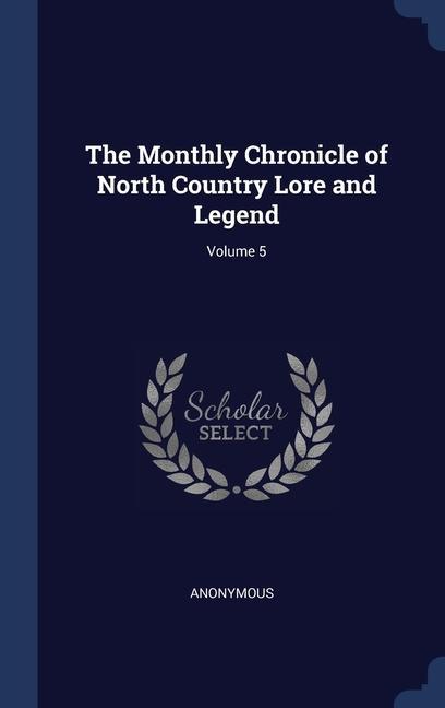 The Monthly Chronicle of North Country Lore and Legend; Volume 5