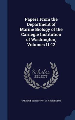 Papers From the Department of Marine Biology of the Carnegie Institution of Washington Volumes 11-12