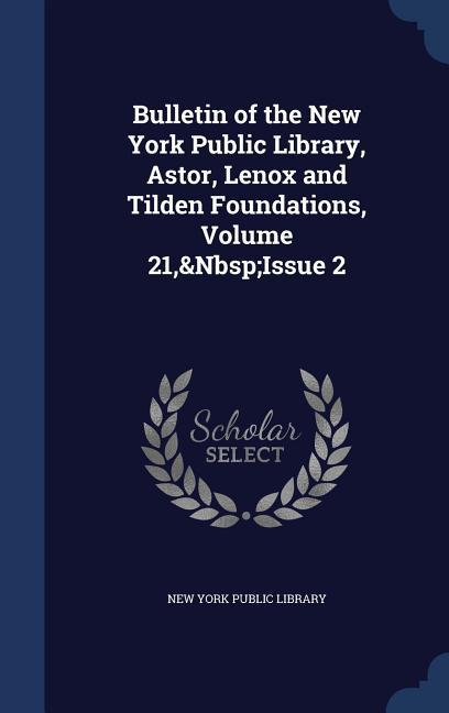 Bulletin of the New York Public Library Astor Lenox and Tilden Foundations Volume 21 Issue 2