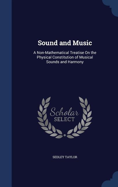 Sound and Music: A Non-Mathematical Treatise On the Physical Constitution of Musical Sounds and Harmony