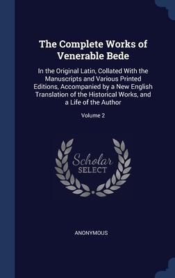 The Complete Works of Venerable Bede: In the Original Latin Collated With the Manuscripts and Various Printed Editions Accompanied by a New English