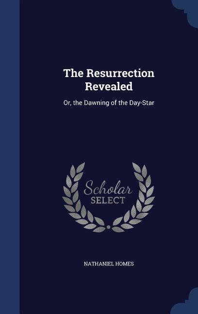 The Resurrection Revealed: Or the Dawning of the Day-Star
