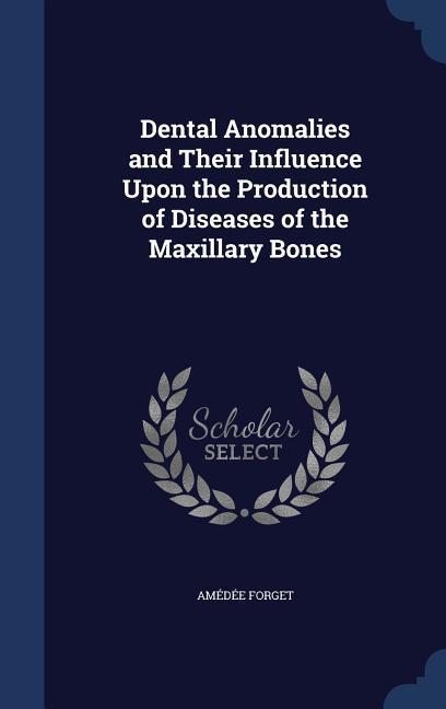 Dental Anomalies and Their Influence Upon the Production of Diseases of the Maxillary Bones