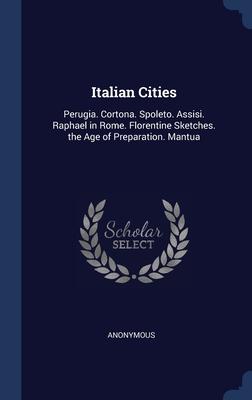 Italian Cities: Perugia. Cortona. Spoleto. Assisi. Raphael in Rome. Florentine Sketches. the Age of Preparation. Mantua