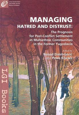 Managing Hatred and Distrust: The Prognosis for Post-Conflict Settlement in Multiethnic Communities of the Former Yugoslavia