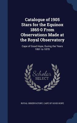 Catalogue of 1905 Stars for the Equinox 1865-0 From Observations Made at the Royal Observatory: Cape of Good Hope During the Years 1861 to 1870