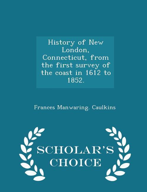 History of New London Connecticut from the first survey of the coast in 1612 to 1852. - Scholar‘s Choice Edition