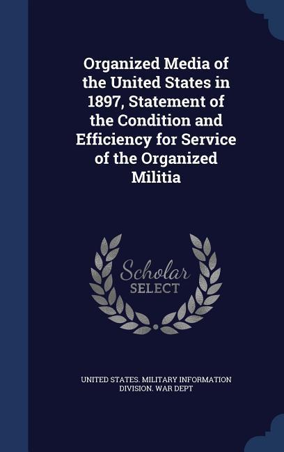 Organized Media of the United States in 1897 Statement of the Condition and Efficiency for Service of the Organized Militia