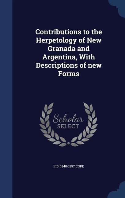 Contributions to the Herpetology of New Granada and Argentina With Descriptions of new Forms
