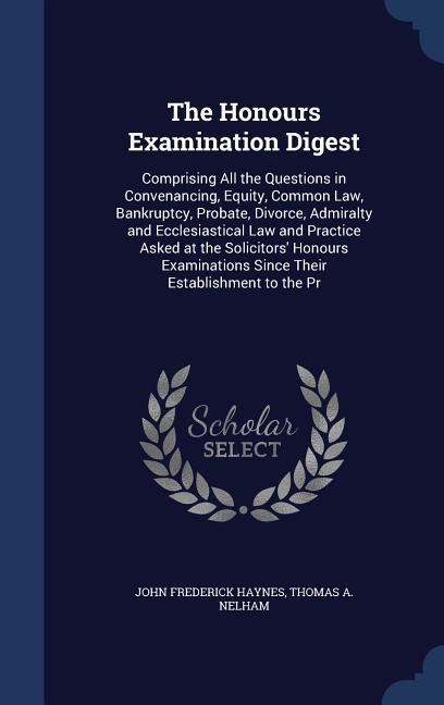 The Honours Examination Digest: Comprising All the Questions in Convenancing Equity Common Law Bankruptcy Probate Divorce Admiralty and Ecclesia
