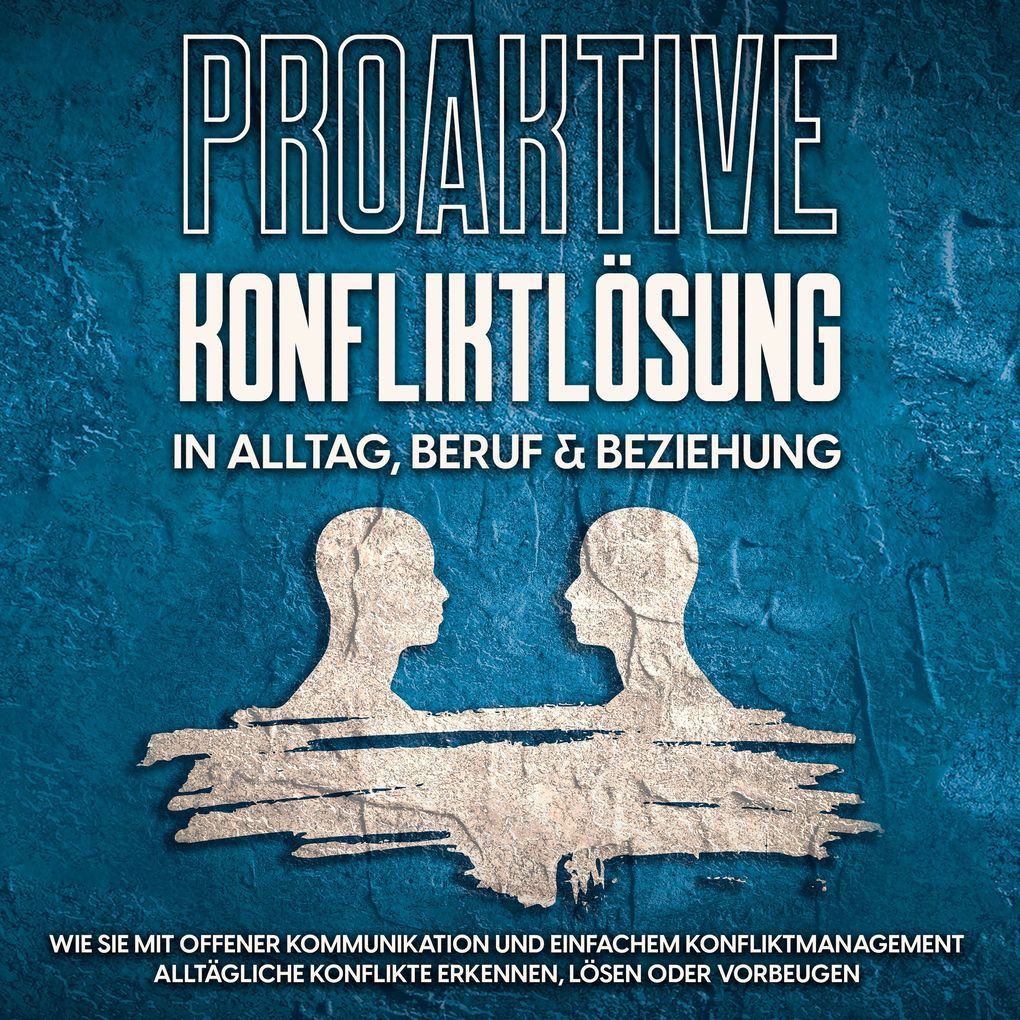 Proaktive Konfliktlösung in Alltag Beruf & Beziehung: Wie Sie mit offener Kommunikation und einfachem Konfliktmanagement alltägliche Konflikte erkennen lösen oder vorbeugen