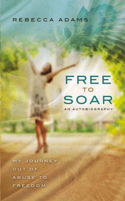Free To Soar - My Journey Out of Abuse To Freedom