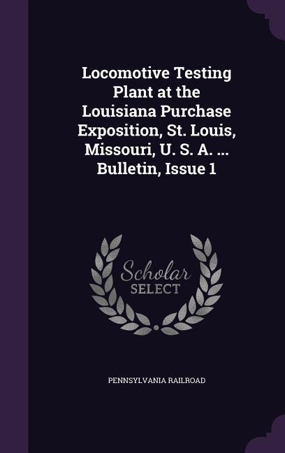 Locomotive Testing Plant at the Louisiana Purchase Exposition St. Louis Missouri U. S. A. ... Bulletin Issue 1