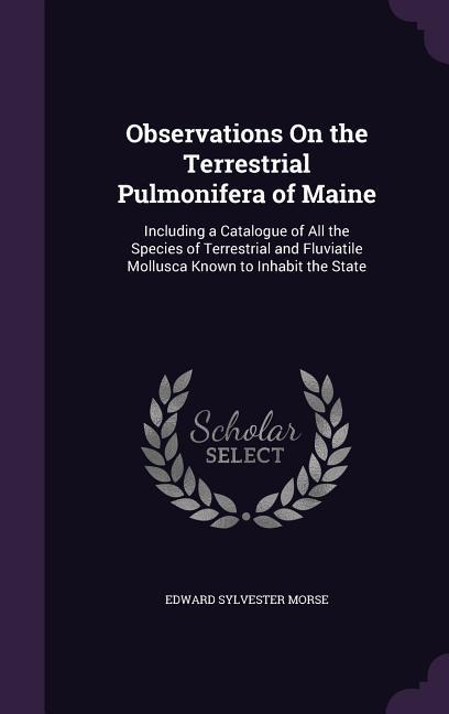 Observations On the Terrestrial Pulmonifera of Maine: Including a Catalogue of All the Species of Terrestrial and Fluviatile Mollusca Known to Inhabit