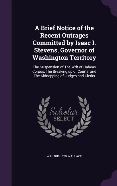 A Brief Notice of the Recent Outrages Committed by Isaac I. Stevens Governor of Washington Territory