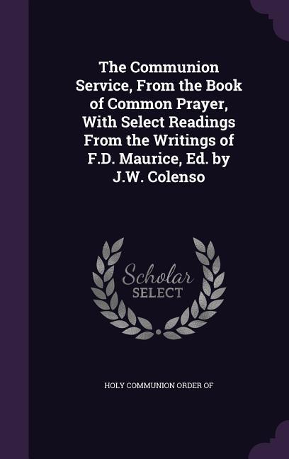 The Communion Service From the Book of Common Prayer With Select Readings From the Writings of F.D. Maurice Ed. by J.W. Colenso