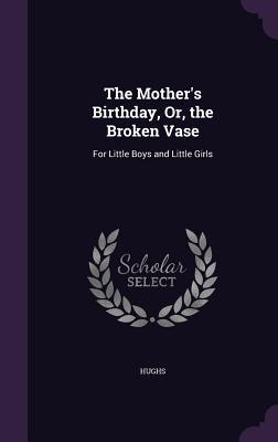 The Mother‘s Birthday Or the Broken Vase: For Little Boys and Little Girls