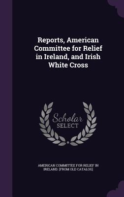 Reports American Committee for Relief in Ireland and Irish White Cross
