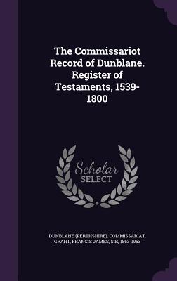 The Commissariot Record of Dunblane. Register of Testaments 1539-1800