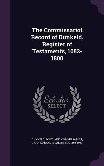 The Commissariot Record of Dunkeld. Register of Testaments 1682-1800