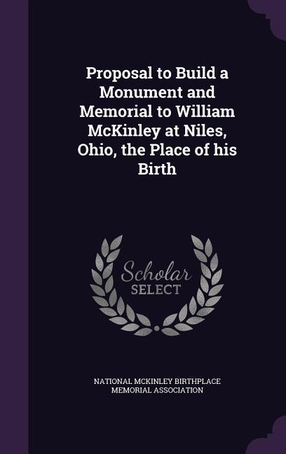 Proposal to Build a Monument and Memorial to William McKinley at Niles Ohio the Place of his Birth